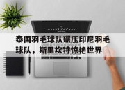 开云体育官方网站-泰国羽毛球队碾压印尼羽毛球队，斯里坎特惊艳世界的简单介绍